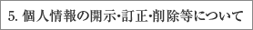 5. 個人情報の開示・訂正・削除等について