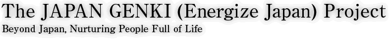 The JAPAN GENKI (Energize Japan) Project Beyond Japan, Nurturing People Full of Life